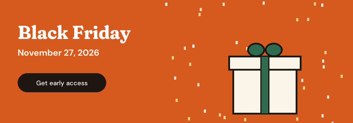 Black Friday, November 27, 2026. Get early access.